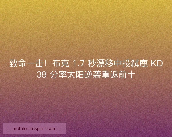 致命一击！布克 1.7 秒漂移中投弑鹿 KD38 分率太阳逆袭重返前十