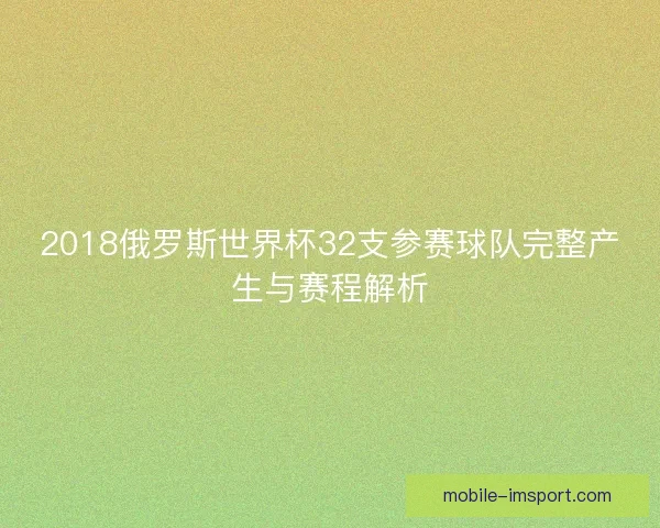 2018俄罗斯世界杯32支参赛球队完整产生与赛程解析