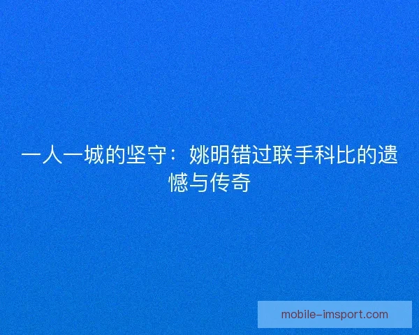一人一城的坚守：姚明错过联手科比的遗憾与传奇