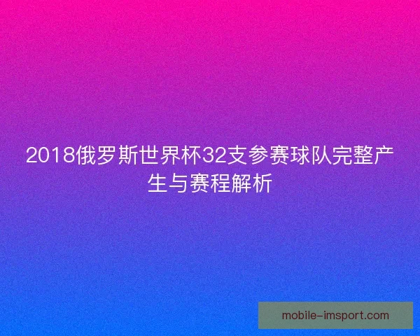 2018俄罗斯世界杯32支参赛球队完整产生与赛程解析 2018俄罗斯世界杯32支参赛球队完整产生与赛程解析