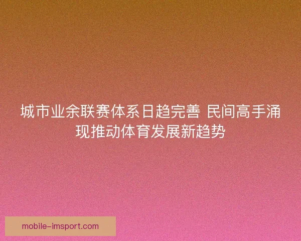 城市业余联赛体系日趋完善 民间高手涌现推动体育发展新趋势 城市业余联赛体系日趋完善 民间高手涌现推动体育发展新趋势