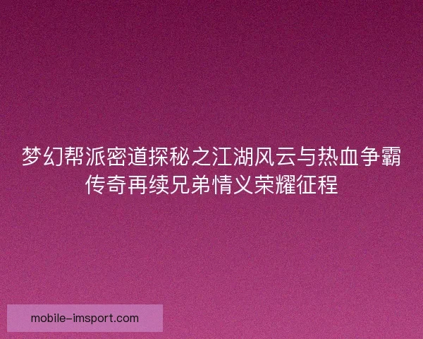 梦幻帮派密道探秘之江湖风云与热血争霸传奇再续兄弟情义荣耀征程